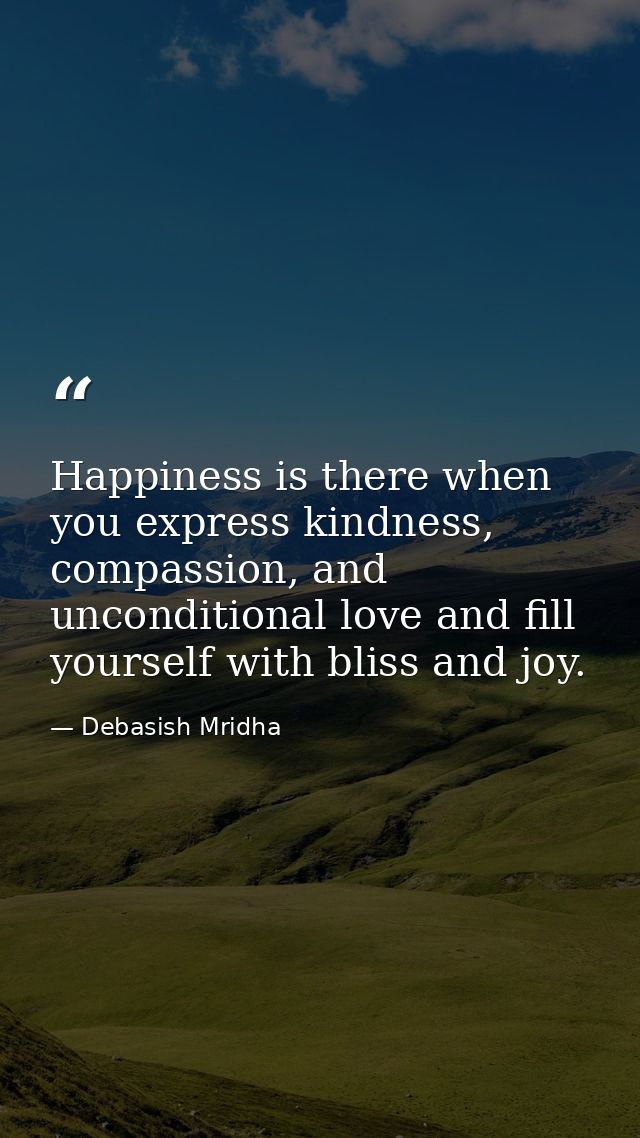 Happiness is there when you express kindness, compassion, and unconditional love and fill yourself with bliss and joy. — Debasish Mridha