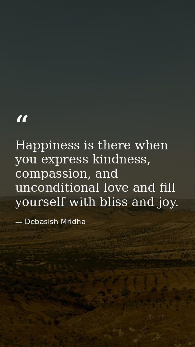Happiness is there when you express kindness, compassion, and unconditional love and fill yourself with bliss and joy. — Debasish Mridha