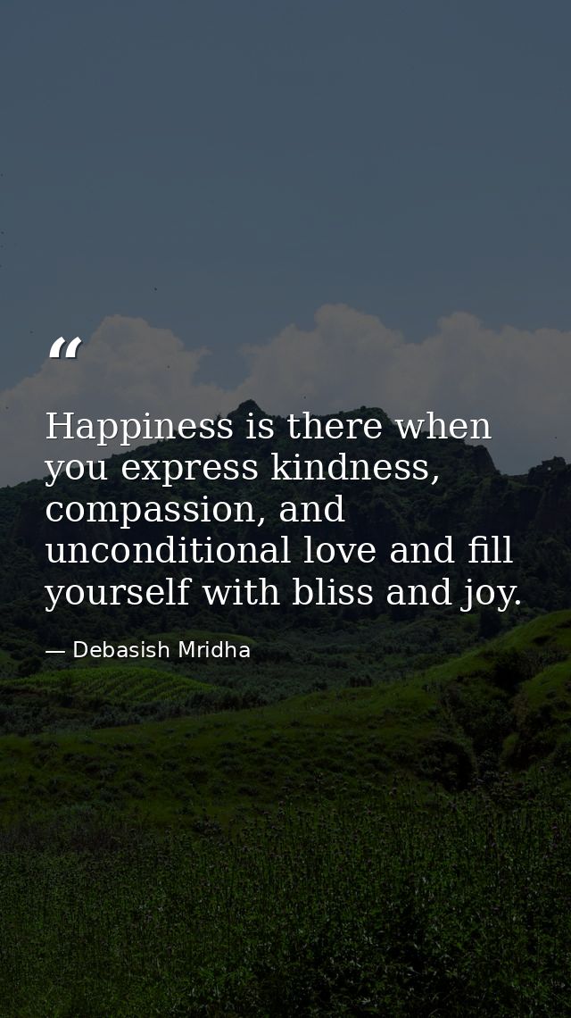 Happiness is there when you express kindness, compassion, and unconditional love and fill yourself with bliss and joy. — Debasish Mridha