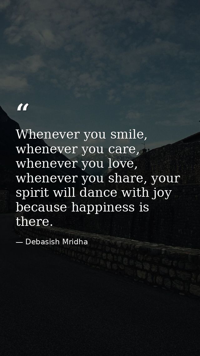 Whenever you smile, whenever you care, whenever you love, whenever you share, your spirit will dance with joy because ha — Debasish Mridha
