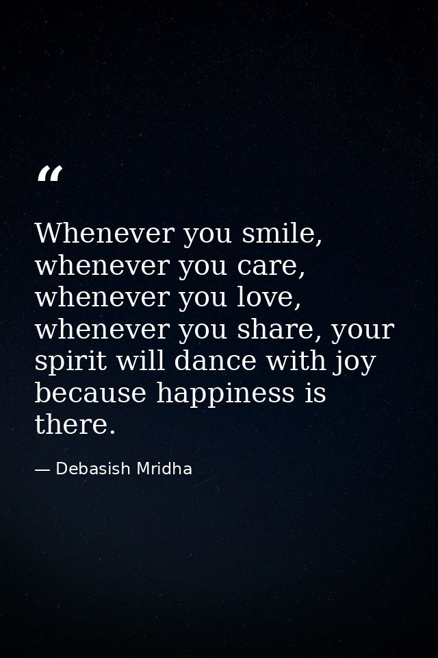 Whenever you smile, whenever you care, whenever you love, whenever you share, your spirit will dance with joy because ha — Debasish Mridha