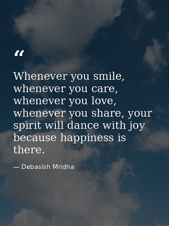 Whenever you smile, whenever you care, whenever you love, whenever you share, your spirit will dance with joy because ha — Debasish Mridha