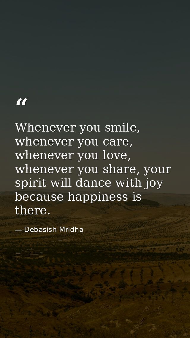 Whenever you smile, whenever you care, whenever you love, whenever you share, your spirit will dance with joy because ha — Debasish Mridha