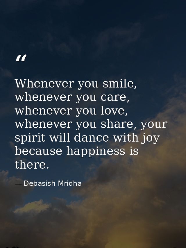 Whenever you smile, whenever you care, whenever you love, whenever you share, your spirit will dance with joy because ha — Debasish Mridha