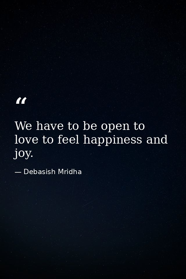 We have to be open to love to feel happiness and joy. — Debasish Mridha
