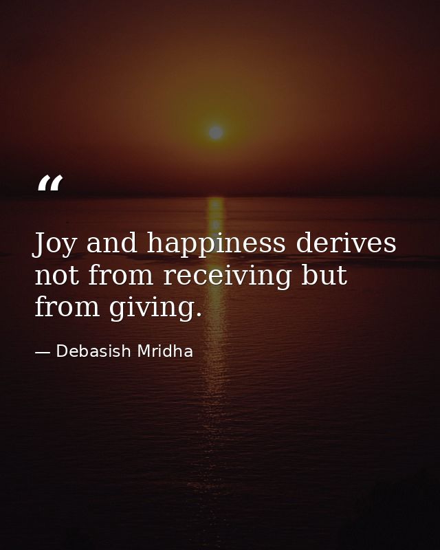 Joy and happiness derives not from receiving but from giving. — Debasish Mridha