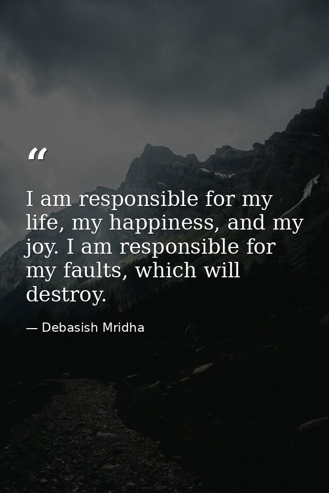 I am responsible for my life, my happiness, and my joy. I am responsible for my faults, which will destroy. — Debasish Mridha