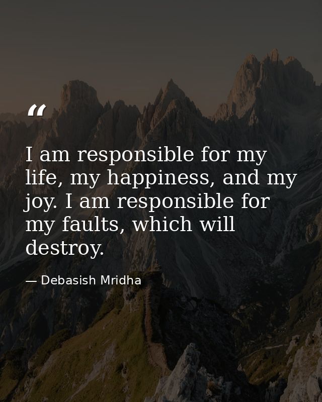 I am responsible for my life, my happiness, and my joy. I am responsible for my faults, which will destroy. — Debasish Mridha