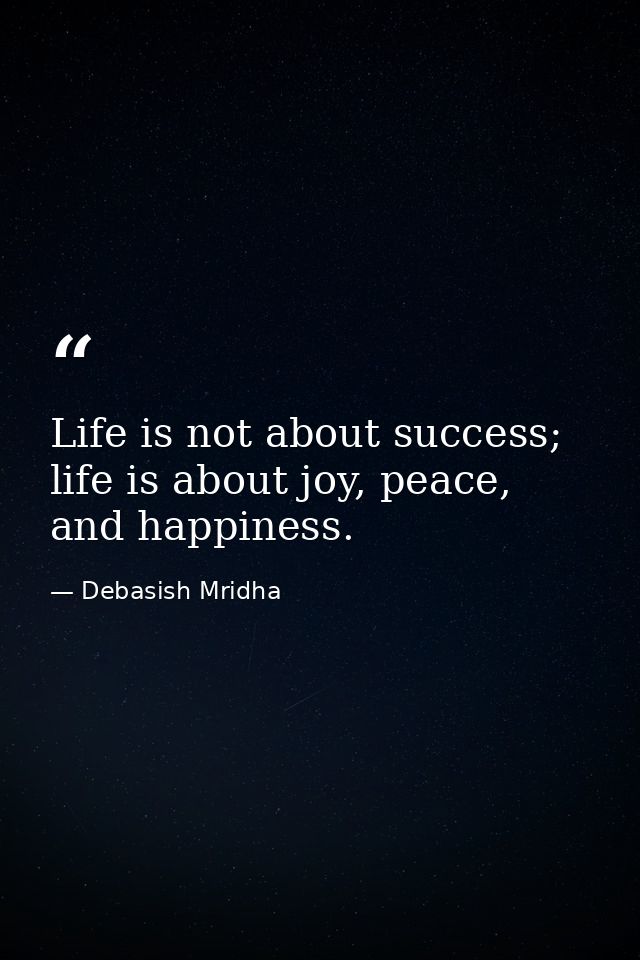 Life is not about success; life is about joy, peace, and happiness. — Debasish Mridha