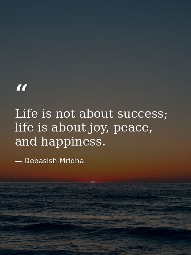Life is not about success; life is about joy, peace, and happiness. — Debasish Mridha