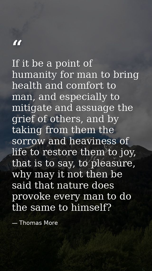 If it be a point of humanity for man to bring health and comfort to man, and especially to mitigate and assuage the grie — Thomas More