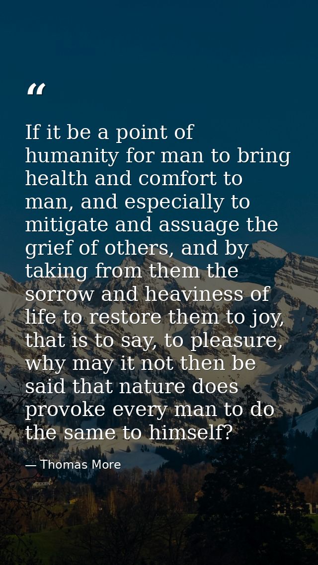 If it be a point of humanity for man to bring health and comfort to man, and especially to mitigate and assuage the grie — Thomas More