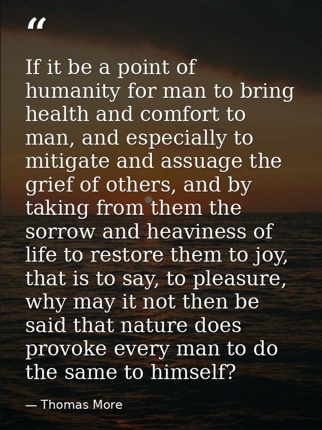 If it be a point of humanity for man to bring health and comfort to man, and especially to mitigate and assuage the grie — Thomas More