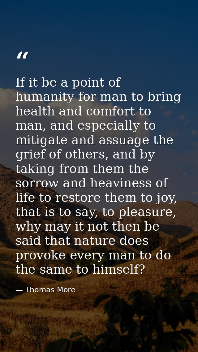 If it be a point of humanity for man to bring health and comfort to man, and especially to mitigate and assuage the grie — Thomas More