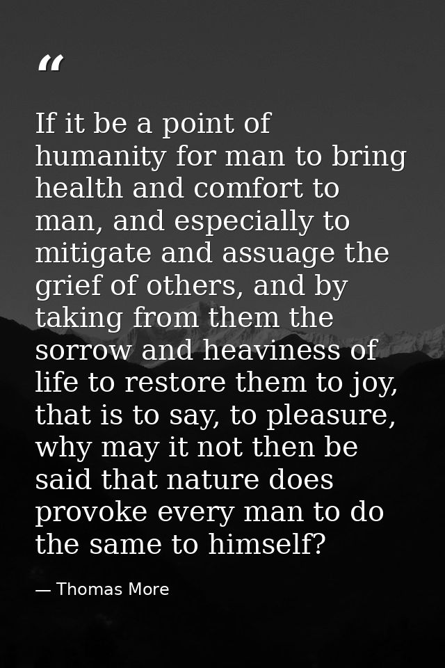 If it be a point of humanity for man to bring health and comfort to man, and especially to mitigate and assuage the grie — Thomas More