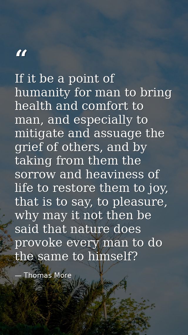 If it be a point of humanity for man to bring health and comfort to man, and especially to mitigate and assuage the grie — Thomas More