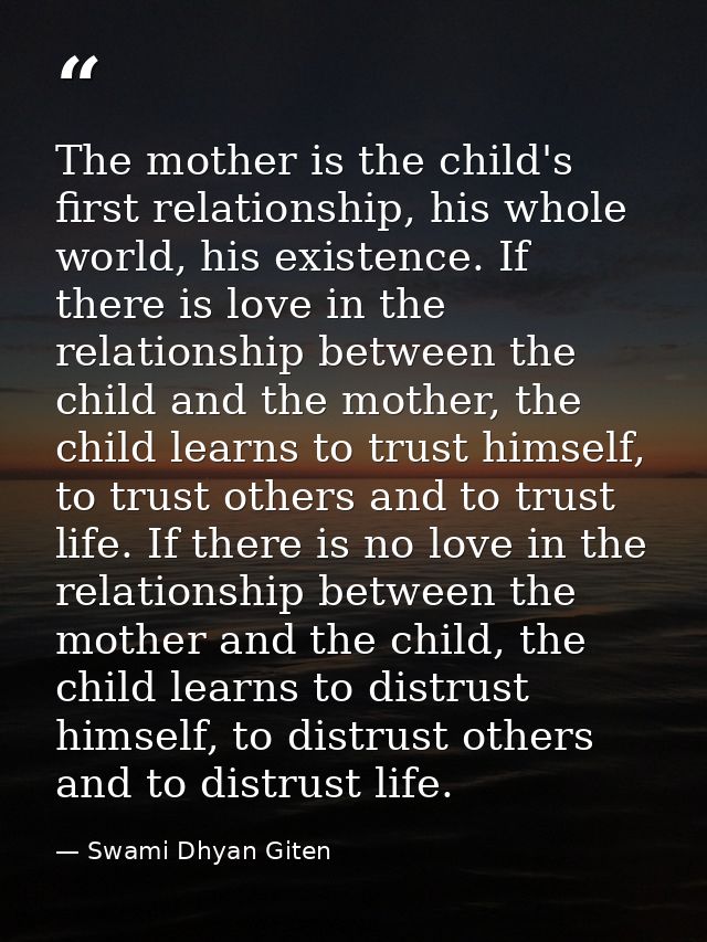 The mother is the child's first relationship, his whole world, his existence. If there is love in the relationship betwe — Swami Dhyan Giten