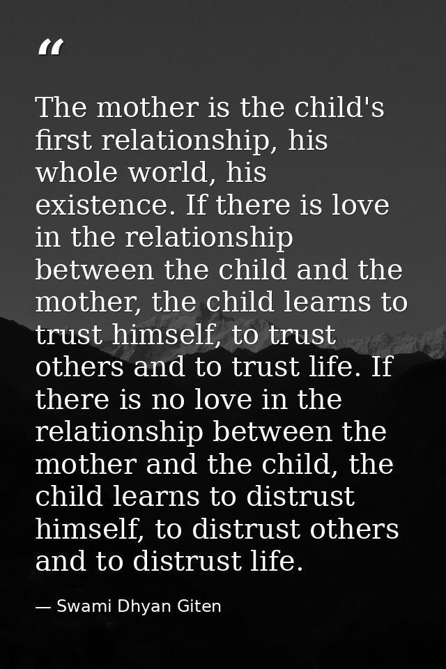 The mother is the child's first relationship, his whole world, his existence. If there is love in the relationship betwe — Swami Dhyan Giten