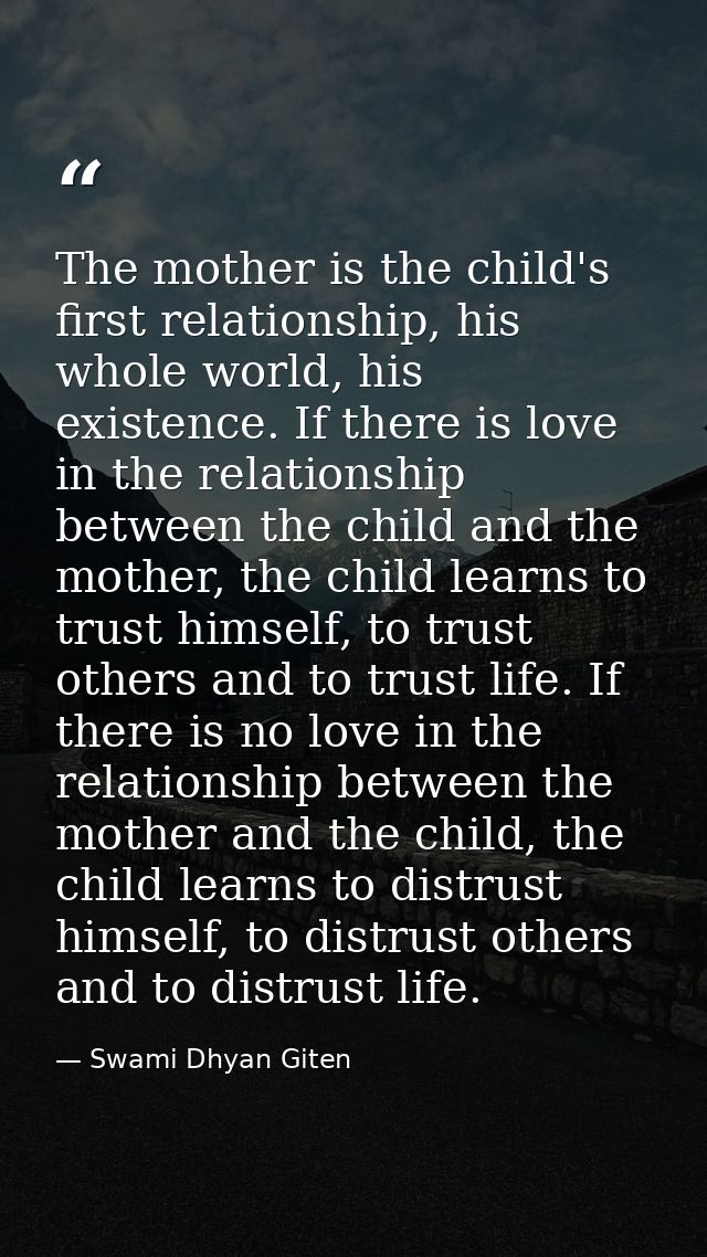 The mother is the child's first relationship, his whole world, his existence. If there is love in the relationship betwe — Swami Dhyan Giten