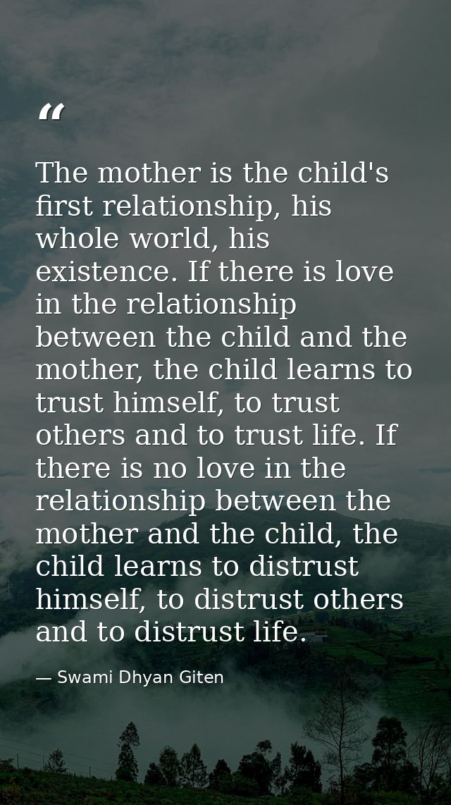 The mother is the child's first relationship, his whole world, his existence. If there is love in the relationship betwe — Swami Dhyan Giten