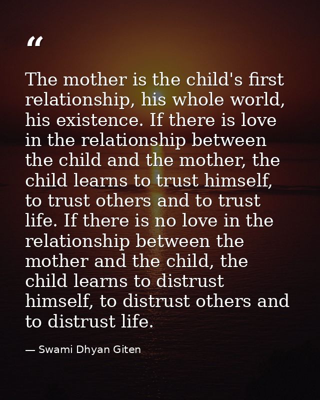 The mother is the child's first relationship, his whole world, his existence. If there is love in the relationship betwe — Swami Dhyan Giten