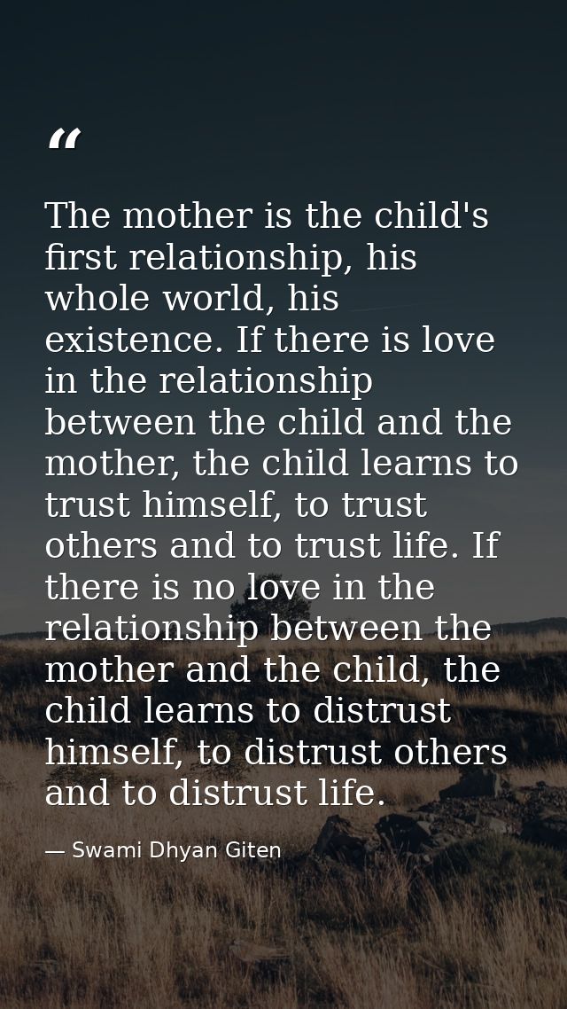 The mother is the child's first relationship, his whole world, his existence. If there is love in the relationship betwe — Swami Dhyan Giten