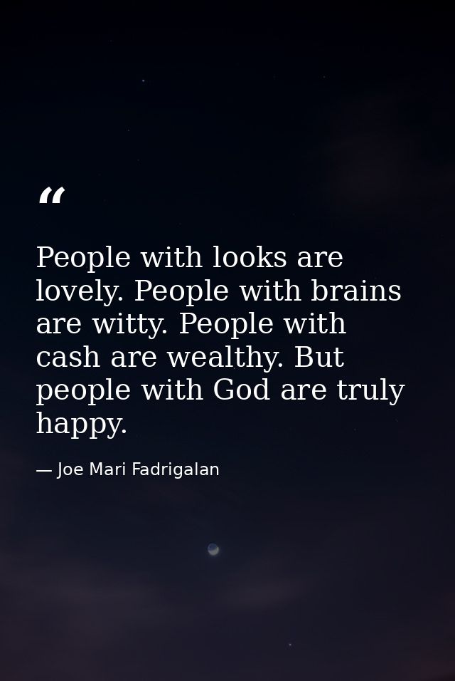 People with looks are lovely. People with brains are witty. People with cash are wealthy. But people with God are truly  — Joe Mari Fadrigalan