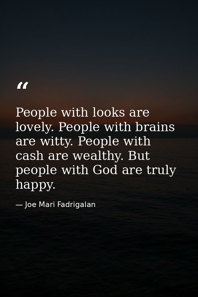 People with looks are lovely. People with brains are witty. People with cash are wealthy. But people with God are truly  — Joe Mari Fadrigalan