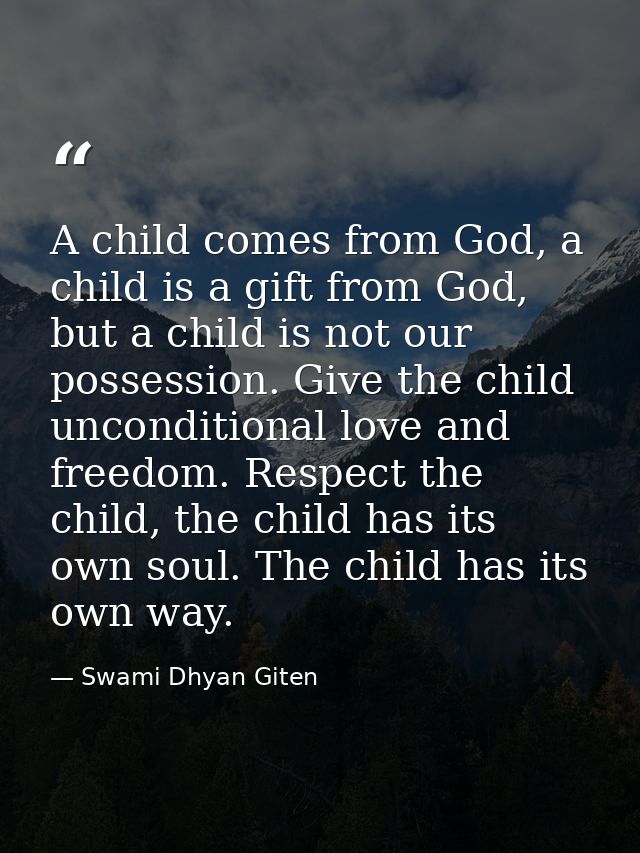 A child comes from God, a child is a gift from God, but a child is not our possession. Give the child unconditional love — Swami Dhyan Giten