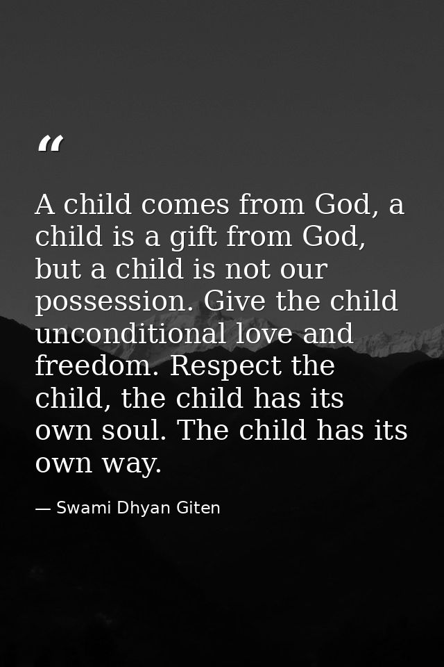 A child comes from God, a child is a gift from God, but a child is not our possession. Give the child unconditional love — Swami Dhyan Giten