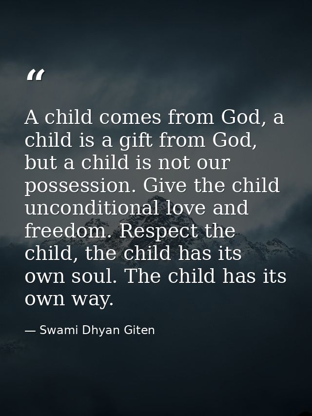 A child comes from God, a child is a gift from God, but a child is not our possession. Give the child unconditional love — Swami Dhyan Giten