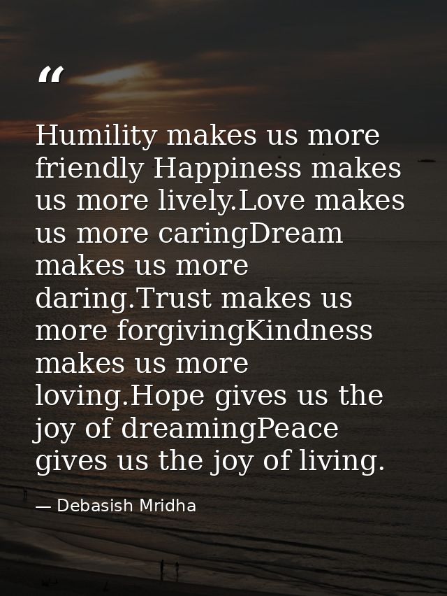 Humility makes us more friendly Happiness makes us more lively.Love makes us more caringDream makes us more daring.Trust — Debasish Mridha