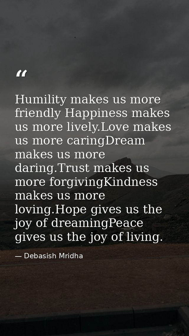 Humility makes us more friendly Happiness makes us more lively.Love makes us more caringDream makes us more daring.Trust — Debasish Mridha