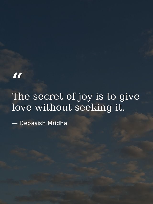 The secret of joy is to give love without seeking it. — Debasish Mridha