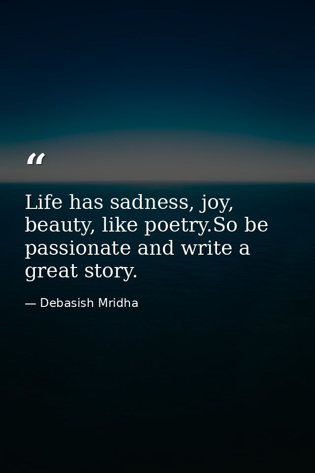 Life has sadness, joy, beauty, like poetry.So be passionate and write a great story. — Debasish Mridha