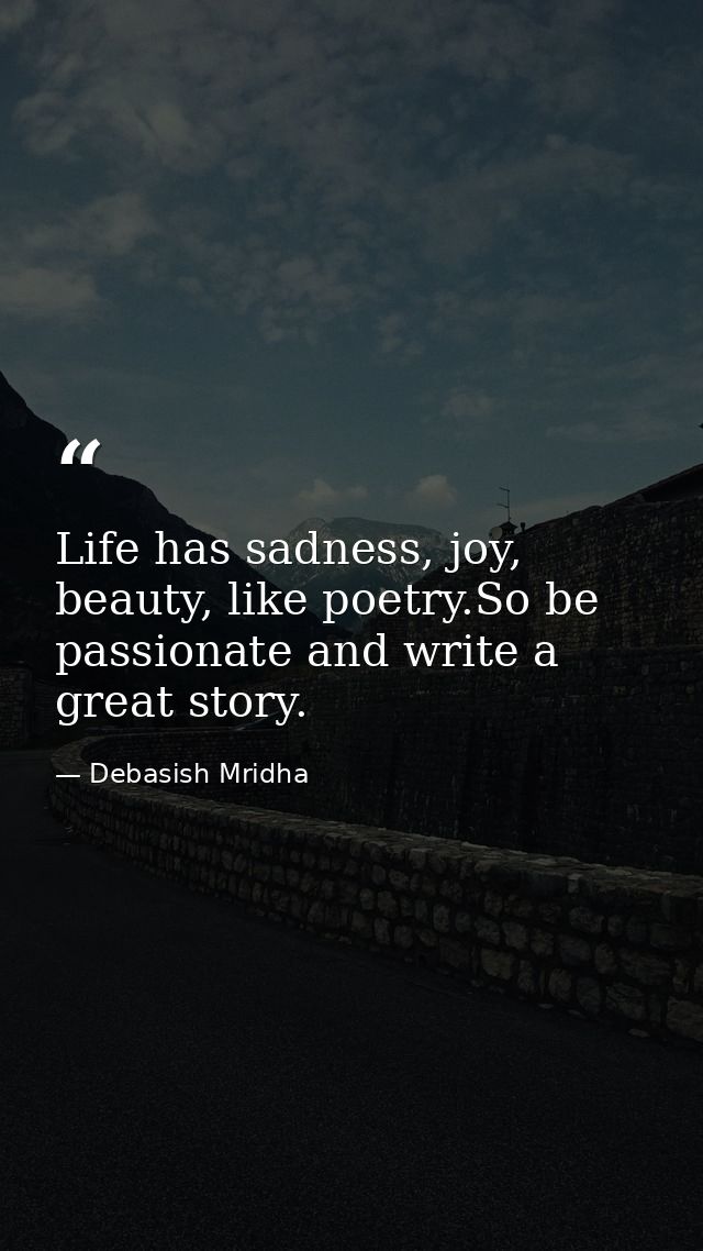 Life has sadness, joy, beauty, like poetry.So be passionate and write a great story. — Debasish Mridha