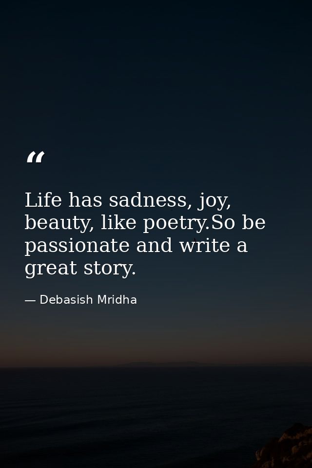 Life has sadness, joy, beauty, like poetry.So be passionate and write a great story. — Debasish Mridha