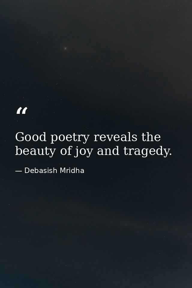Good poetry reveals the beauty of joy and tragedy. — Debasish Mridha