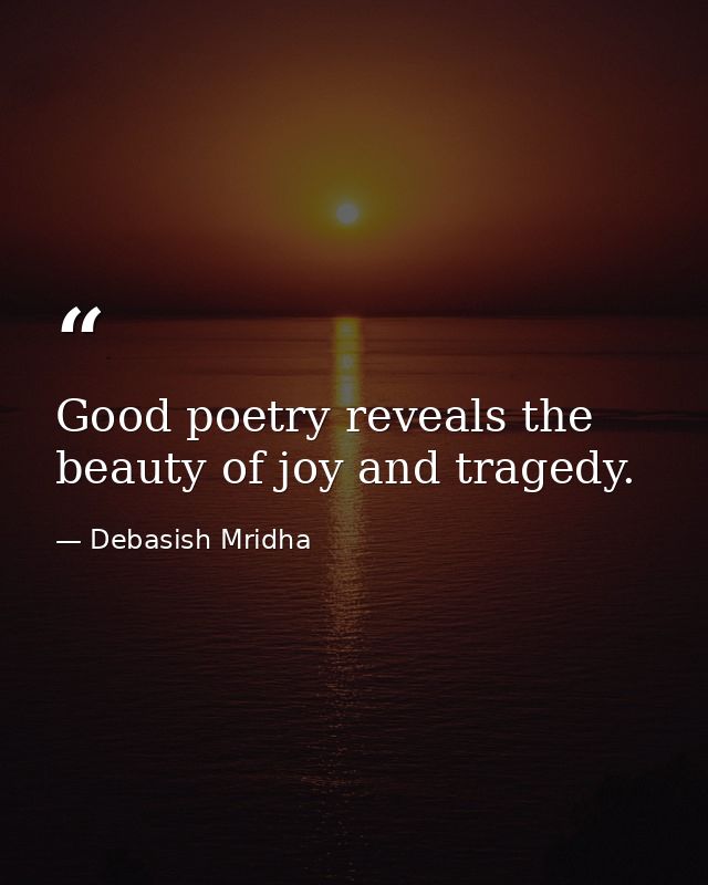Good poetry reveals the beauty of joy and tragedy. — Debasish Mridha