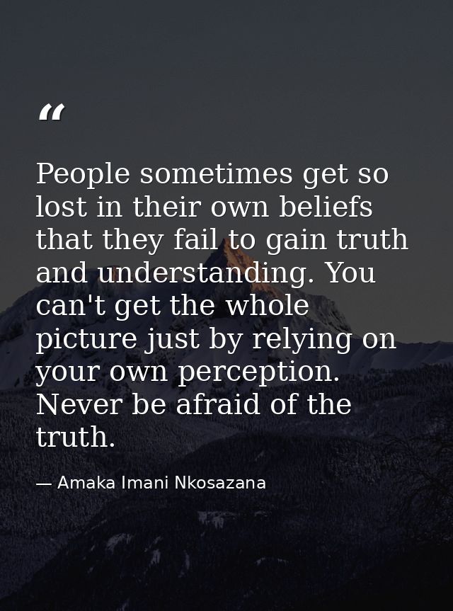 People sometimes get so lost in their own beliefs that they fail to gain truth and understanding. You can't get the whol — Amaka Imani Nkosazana