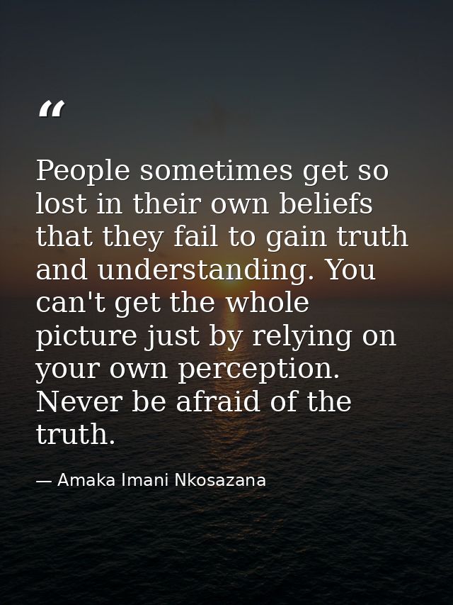 People sometimes get so lost in their own beliefs that they fail to gain truth and understanding. You can't get the whol — Amaka Imani Nkosazana