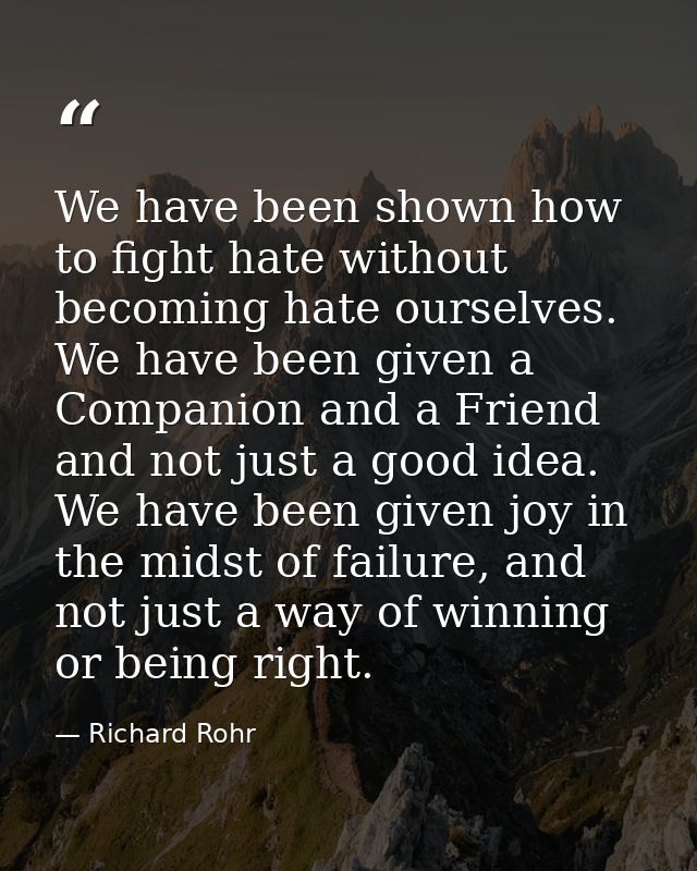 We have been shown how to fight hate without becoming hate ourselves. We have been given a Companion and a Friend and no — Richard Rohr