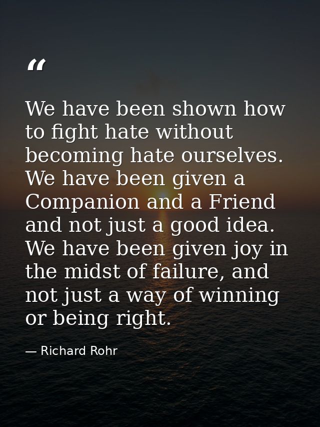 We have been shown how to fight hate without becoming hate ourselves. We have been given a Companion and a Friend and no — Richard Rohr