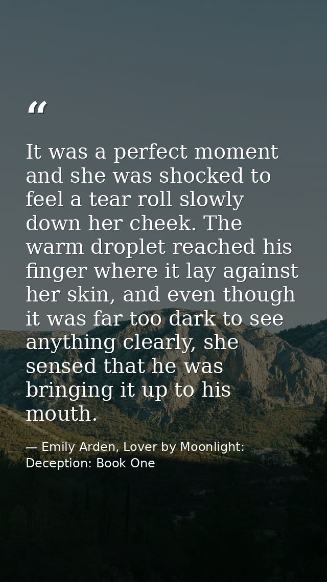 It was a perfect moment and she was shocked to feel a tear roll slowly down her cheek. The warm droplet reached his fing — Emily Arden, Lover by Moonlight: Deception: Book One