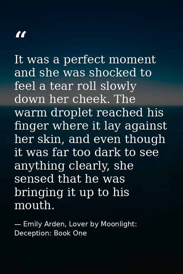 It was a perfect moment and she was shocked to feel a tear roll slowly down her cheek. The warm droplet reached his fing — Emily Arden, Lover by Moonlight: Deception: Book One