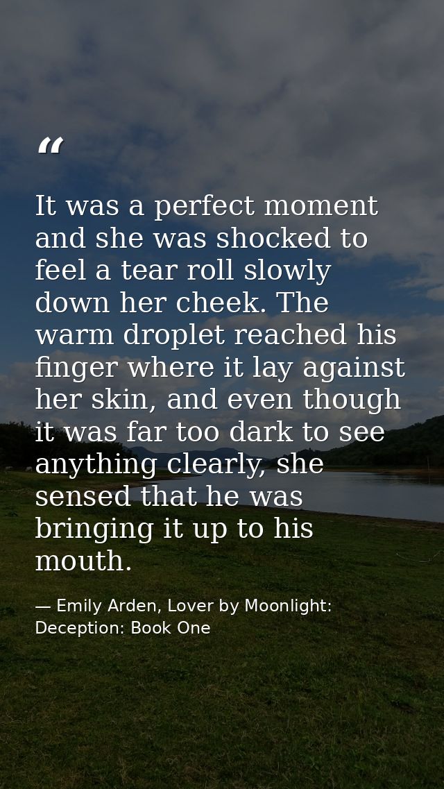It was a perfect moment and she was shocked to feel a tear roll slowly down her cheek. The warm droplet reached his fing — Emily Arden, Lover by Moonlight: Deception: Book One