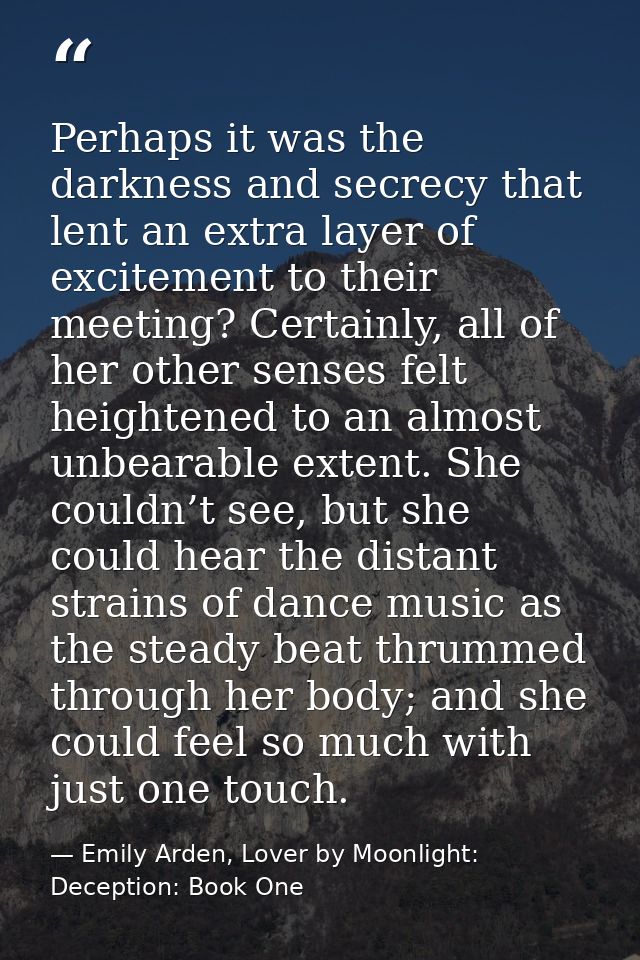 Perhaps it was the darkness and secrecy that lent an extra layer of excitement to their meeting? Certainly, all of her o — Emily Arden, Lover by Moonlight: Deception: Book One