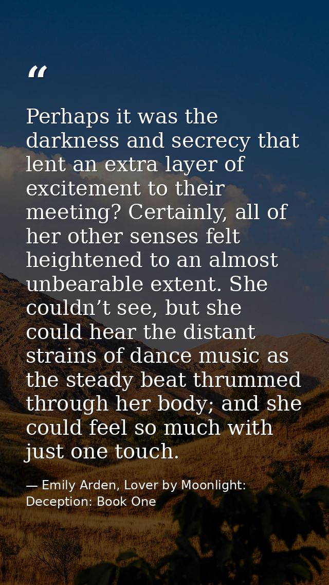 Perhaps it was the darkness and secrecy that lent an extra layer of excitement to their meeting? Certainly, all of her o — Emily Arden, Lover by Moonlight: Deception: Book One
