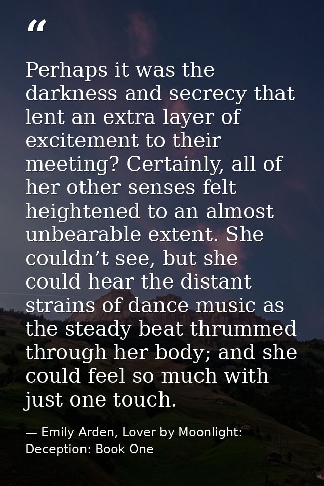 Perhaps it was the darkness and secrecy that lent an extra layer of excitement to their meeting? Certainly, all of her o — Emily Arden, Lover by Moonlight: Deception: Book One