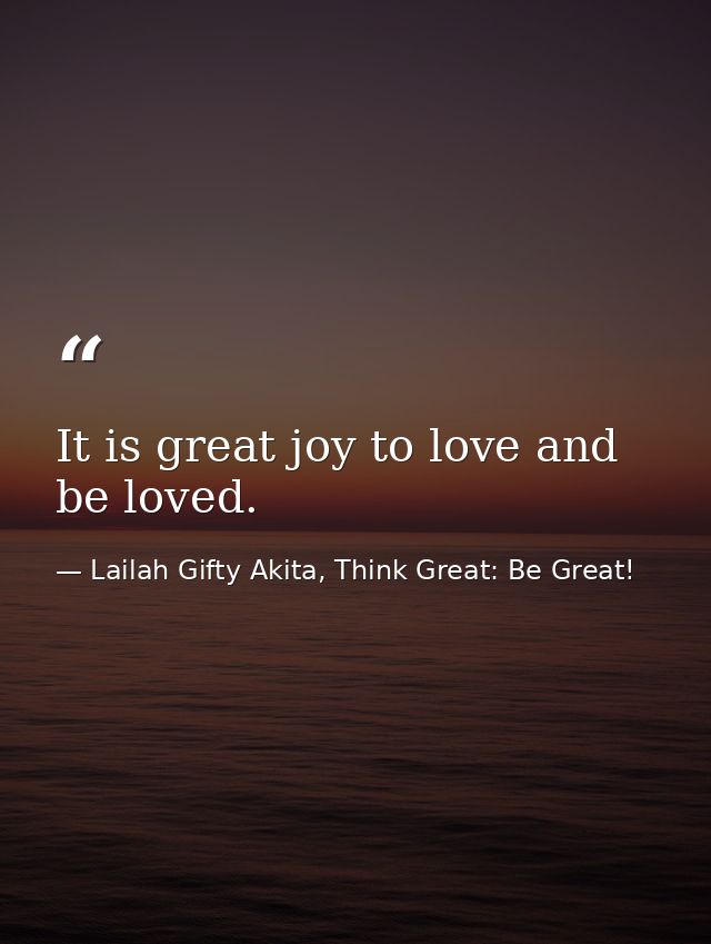 It is great joy to love and be loved. — Lailah Gifty Akita, Think Great: Be Great!